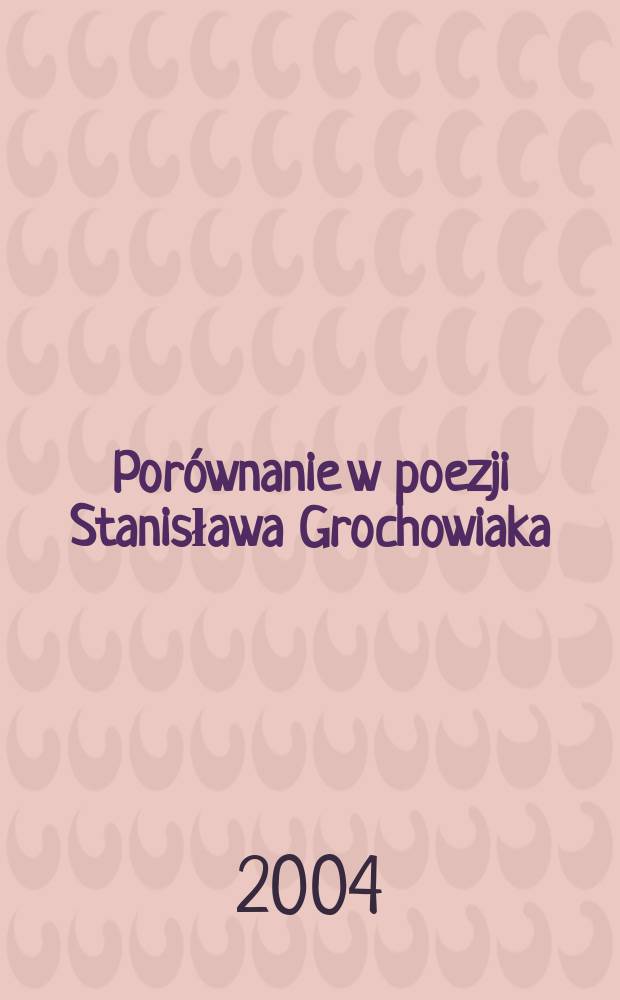 Porównanie w poezji Stanisława Grochowiaka : teoria chiralności i przyczynowości tropu = Сравнения в поэзии Станислава Гроховяка