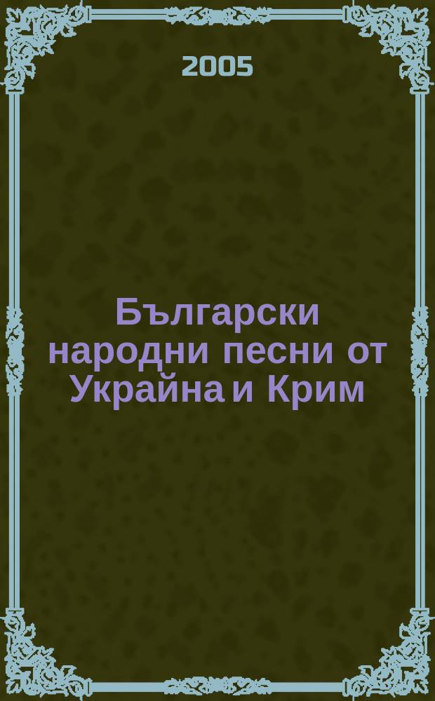 Български народни песни от Украйна и Крим = Bulgarian folk songs from Ukraine and Crimea = Болгарские народные песни из Украины и Крыма