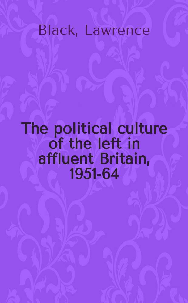 The political culture of the left in affluent Britain, 1951-64 : old Labour, new Britain? = Политическая культура левых в Британии, 1951-64