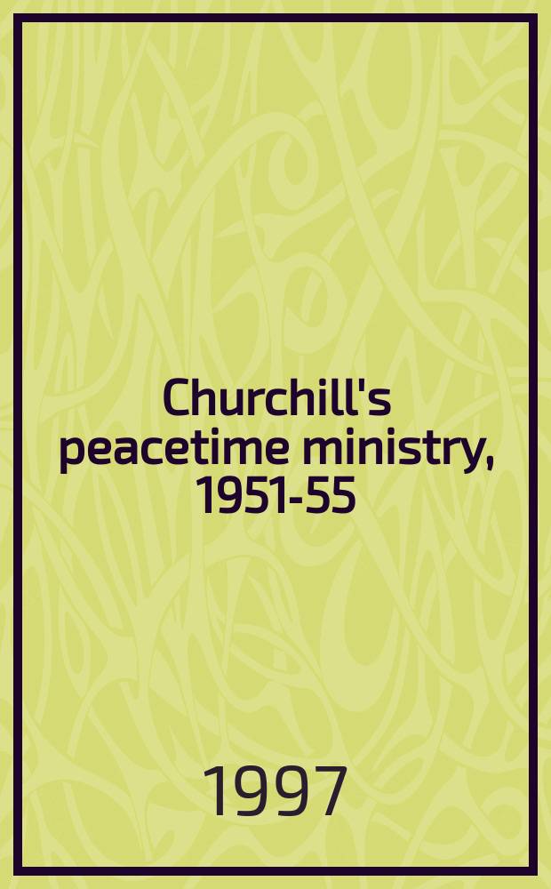 Churchill's peacetime ministry, 1951-55 = Министерская деятельность Черчилля в мирное время, 1951-55