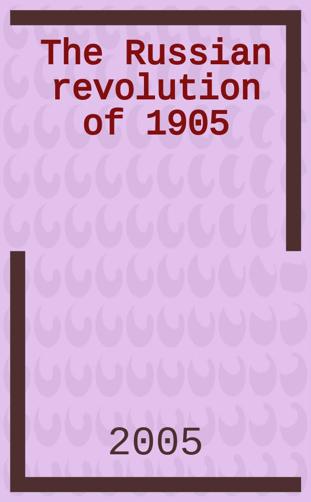 The Russian revolution of 1905 : centenary perspectives : based on the papers delivered at the XXXth Annual conference of the Study group on the Russian revolution held at Nottingham on 3-5 January 2004 = Русская революция 1905 г.
