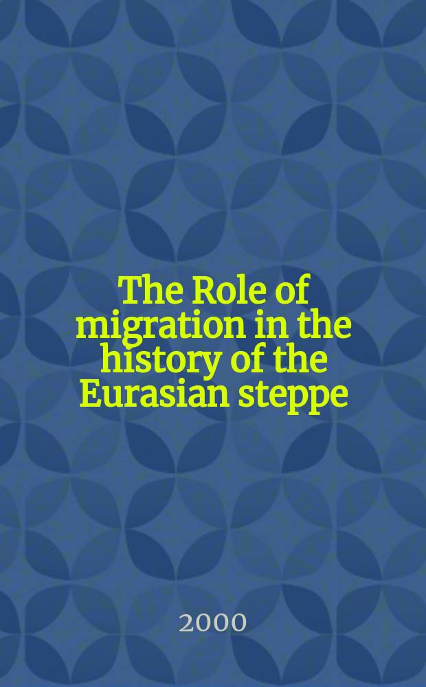 The Role of migration in the history of the Eurasian steppe : sedentary civilization vs. "barbarian" and nomad : derive from presentations at the Conference of the American association for the advancement of Slavic studies in Boston in November 1996 and of the American historical association in Washington, D.C. in January 1999 = Роль миграции и история Евразийской степи: оседлая цивилизация против "варваров" и кочевников