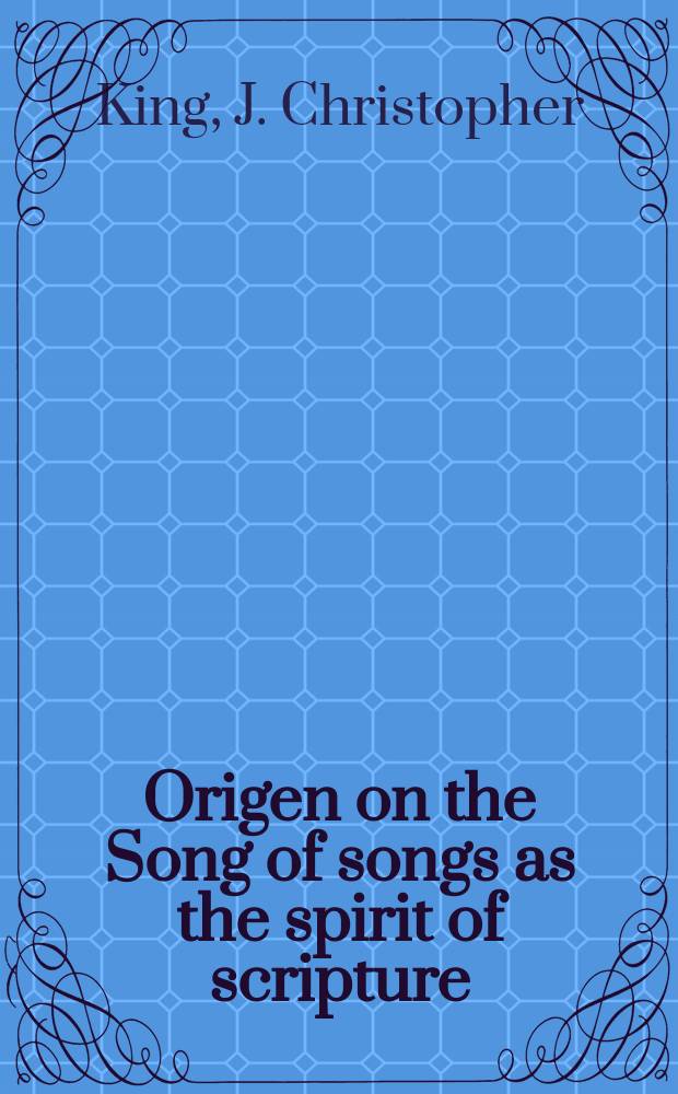 Origen on the Song of songs as the spirit of scripture : the bridegroom's perfect marriage-song = Ориген о Песне Песней как "духовном писании"