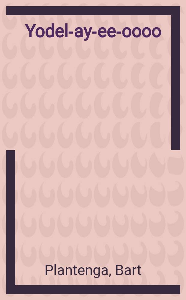 Yodel-ay-ee-oooo : the secret history of yodeling around the world = Секрет истории йодль в мире