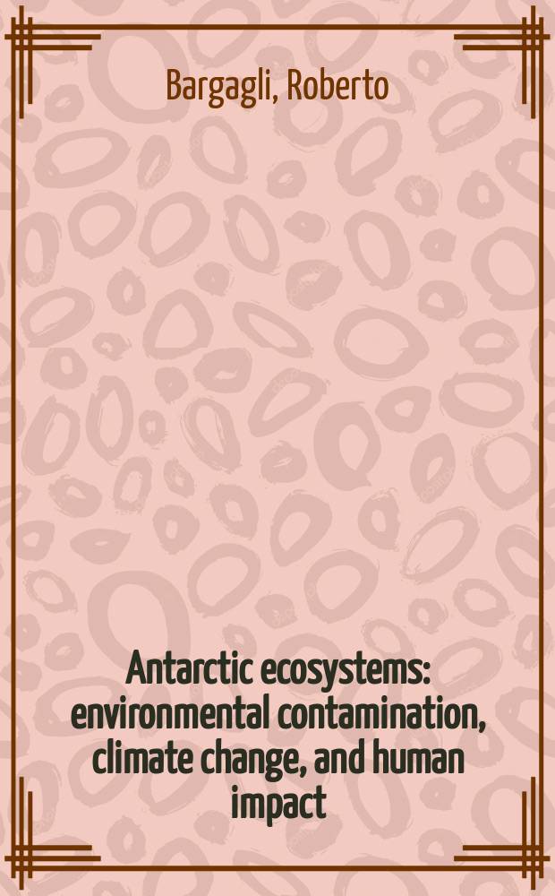 Antarctic ecosystems : environmental contamination, climate change, and human impact = Экологические системы Антарктики:загрязнение окружающей среды, изменение климата, влияние человека