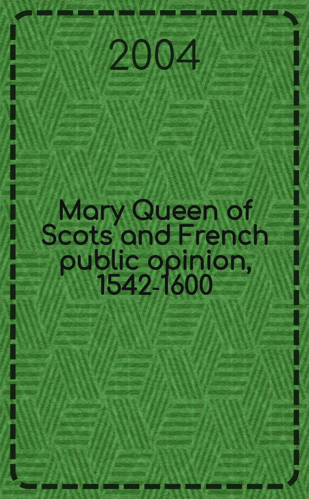 Mary Queen of Scots and French public opinion, 1542-1600 = Мария Стюарт и французское общественное мнение, 1542-1600