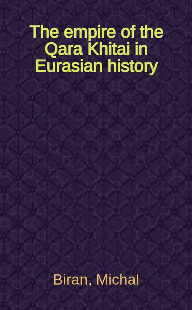 The empire of the Qara Khitai in Eurasian history : between China and the Islamic World = Империя Кара Хитаев в еврезийской истории: Между Китаем и исламским миром