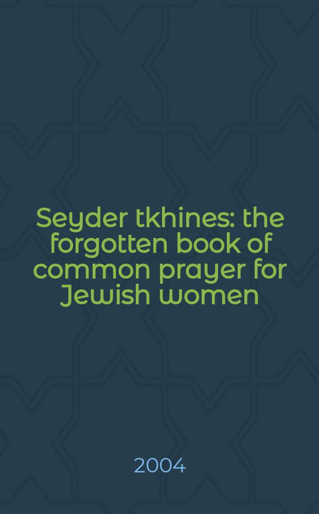 Seyder tkhines : the forgotten book of common prayer for Jewish women = Seyder Tkhiges: Забытая книга ежедневных молитв для еврейских женщин