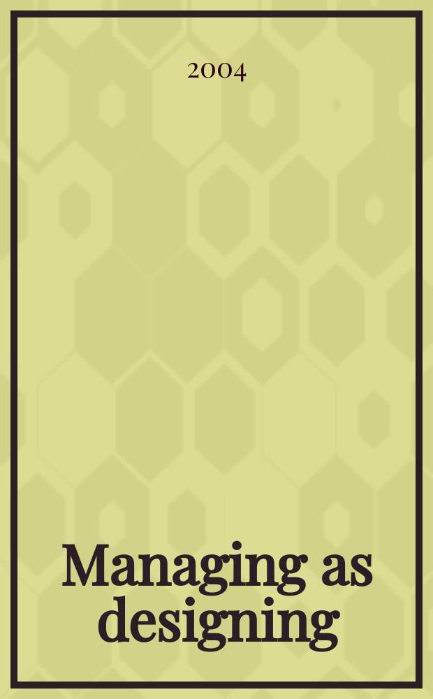 Managing as designing : based on the papers of the Workshop held at the Weatherhead school of management in June 2002 = Управленческие решения