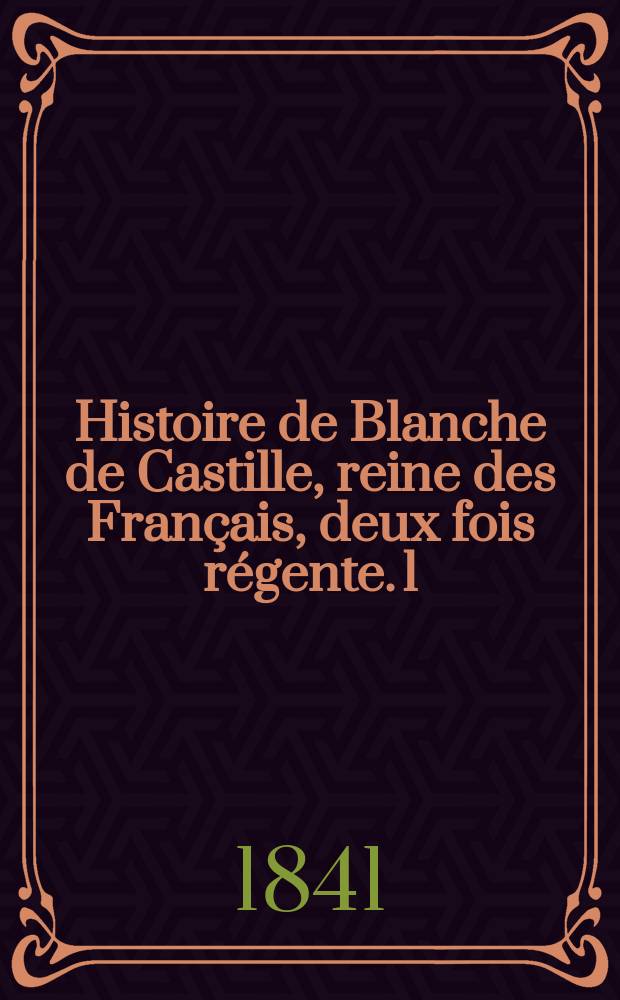 Histoire de Blanche de Castille, reine des Français, deux fois régente. 1