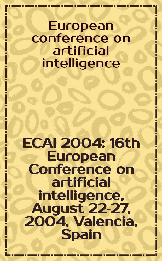 ECAI 2004: 16th European Conference on artificial intelligence, August 22-27, 2004, Valencia, Spain : including Prestigious applicants of intelligent systems (PAIS 2004) : proceedings