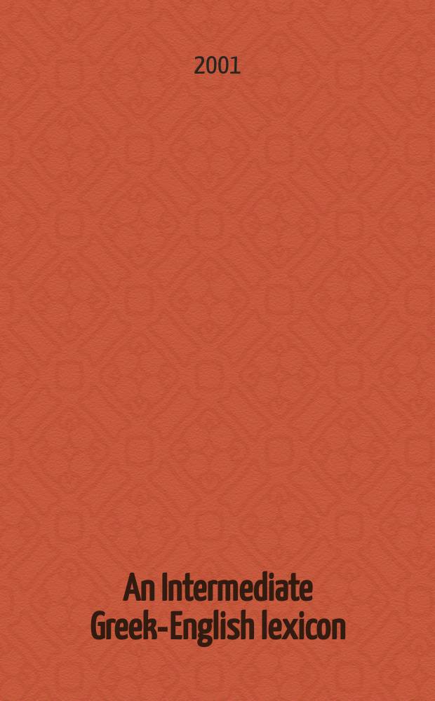 An Intermediate Greek-English lexicon : founded upon the seventh edition of Liddell and Scott's Greek-English lexicon = Греко-английский лексикон