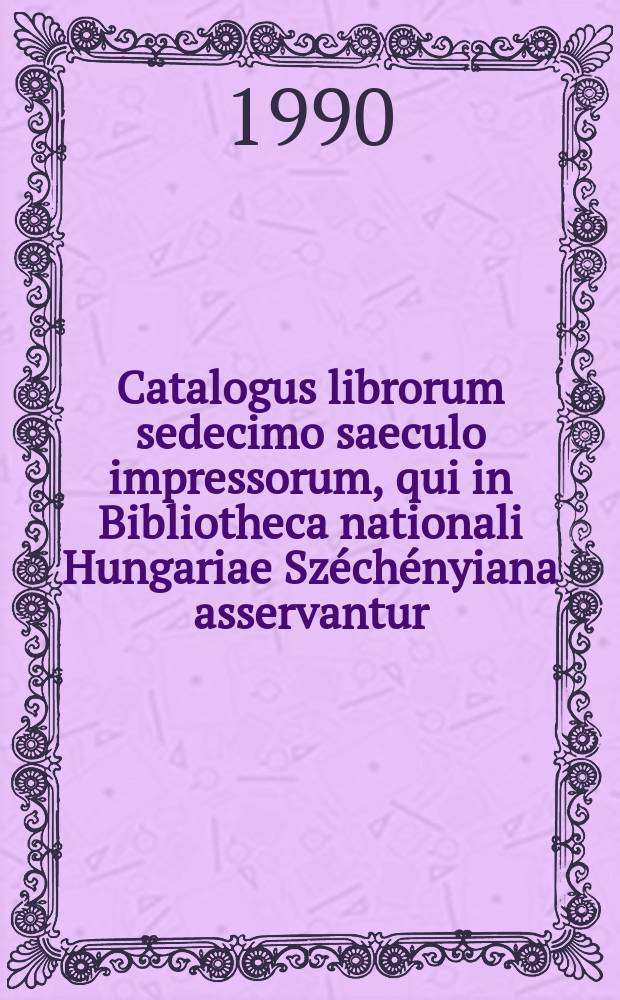 Catalogus librorum sedecimo saeculo impressorum, qui in Bibliotheca nationali Hungariae Sz&eacute;ch&eacute;nyiana asservantur : editiones non Hungarice et extra Hungariam impressae. T. 1 : A - E