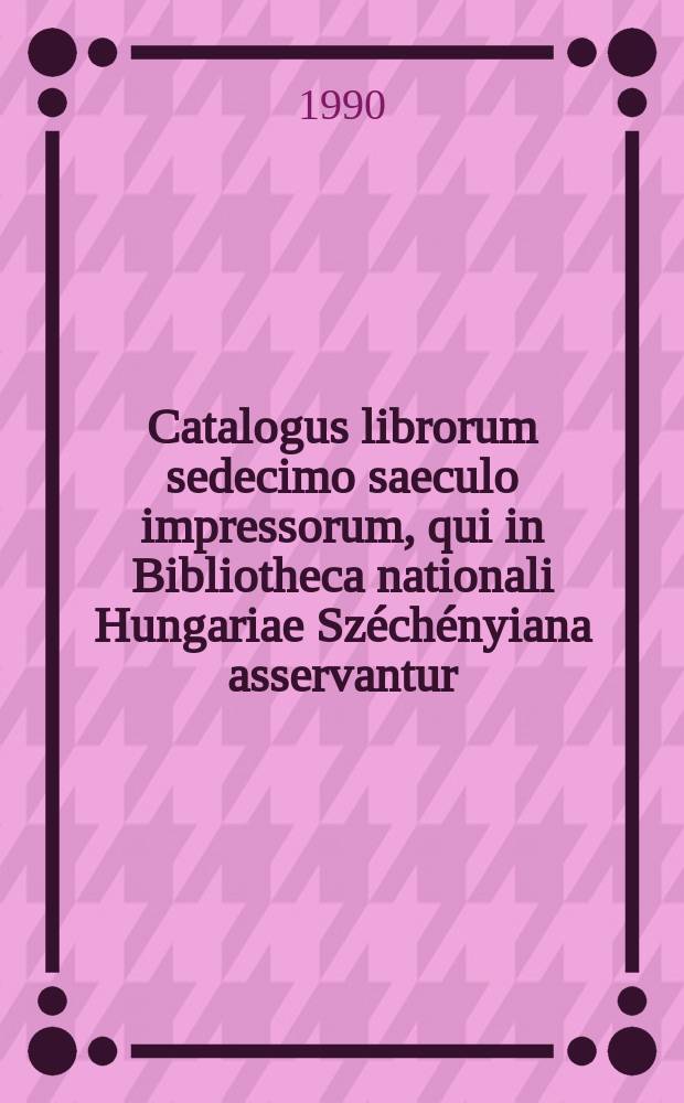 Catalogus librorum sedecimo saeculo impressorum, qui in Bibliotheca nationali Hungariae Széchényiana asservantur : editiones non Hungarice et extra Hungariam impressae. T. 2 : F - O
