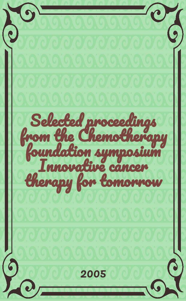 Selected proceedings from the Chemotherapy foundation symposium Innovative cancer therapy for tomorrow = Избранные страницы симпозиума Химиотерапевтической Организации, посвященного обновлениям в терапии рака.
