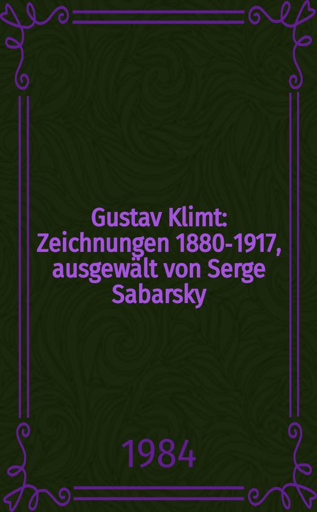 Gustav Klimt : Zeichnungen 1880-1917, ausgewält von Serge Sabarsky : aus amerikanischem Privatbesitz und Beständen des Historischen Museums der Stadt Wien : Ausstellung, 28. September bis 25. November 1984