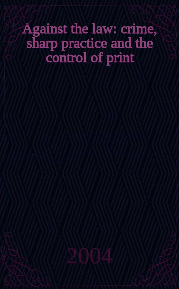 Against the law : crime, sharp practice and the control of print = Нарушение закона