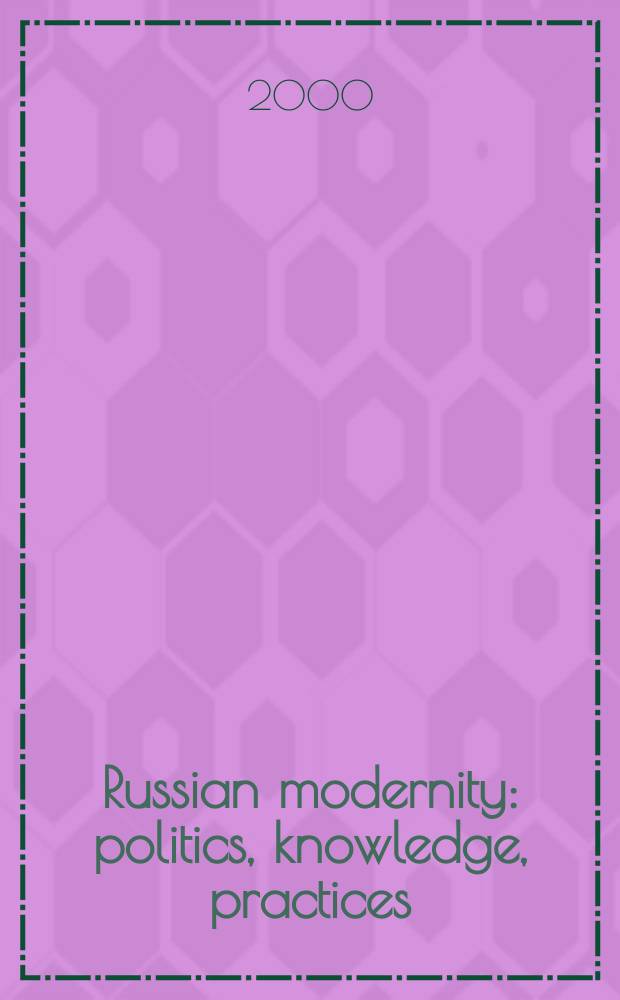 Russian modernity : politics, knowledge, practices = Русская современность: политика, знание, практика