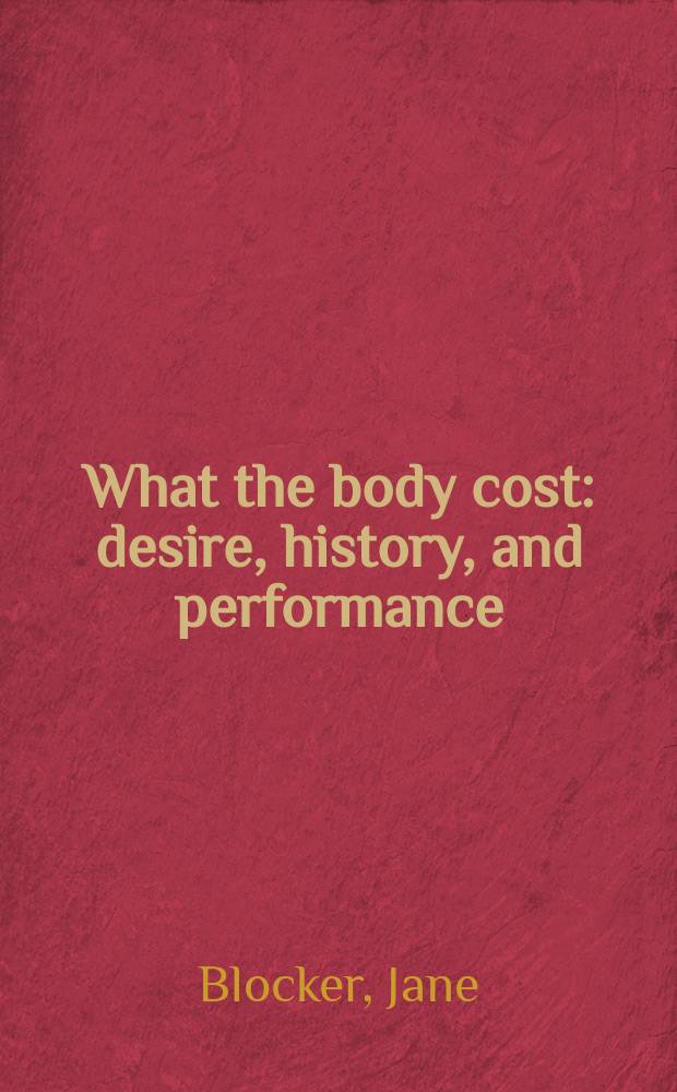What the body cost : desire, history, and performance = Что стоит тело: желание, история и представление