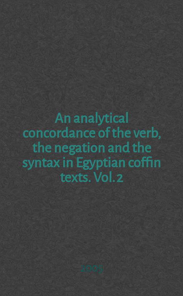 An analytical concordance of the verb, the negation and the syntax in Egyptian coffin texts. Vol. 2