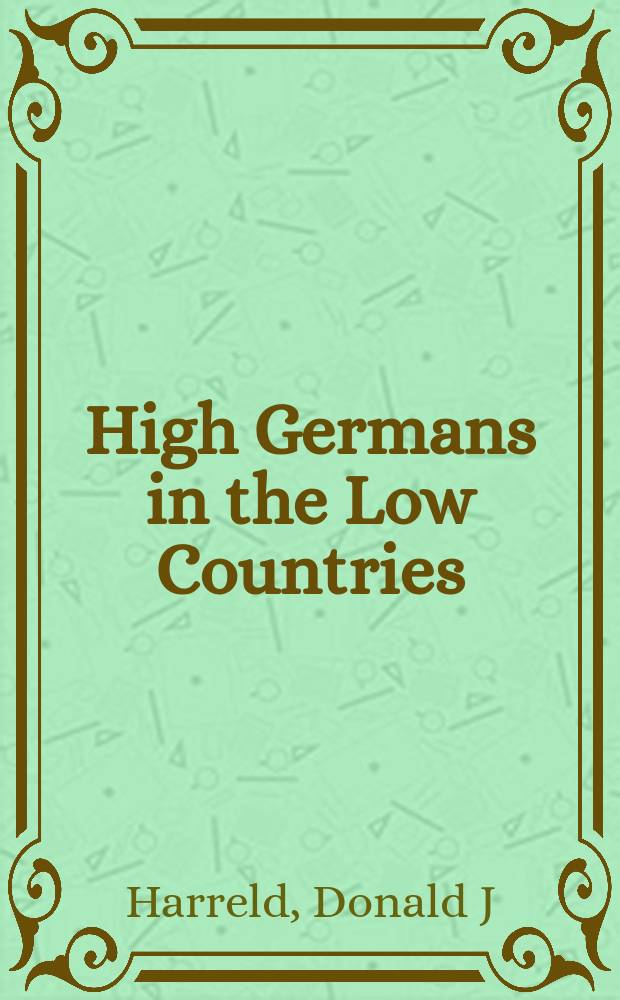 High Germans in the Low Countries : German merchants and commerce in golden age Antwerp = Немцы, живущие на возвышенностях и низинных странах. Немецкая торговля и коммерция в золотой век Антверпана