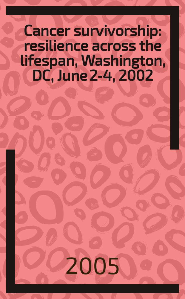 Cancer survivorship : resilience across the lifespan, Washington, DC, June 2-4, 2002 = Выживаемость при раке: восстановление сил в течение жизни.