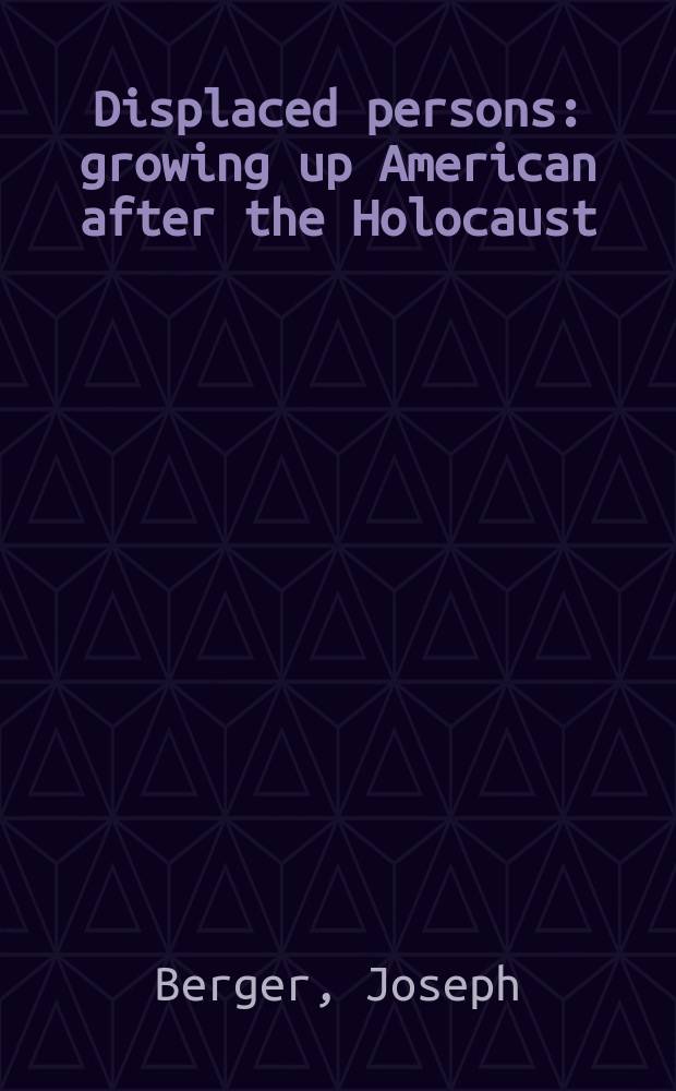 Displaced persons : growing up American after the Holocaust = Перемещенные лица: Американское становление после Холокоста