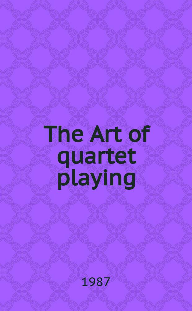 The Art of quartet playing : the Guarneri Quartet in conversation with David Blum = Искусство квартетной игры: беседы журналиста с музыкантами квартета Гварнери
