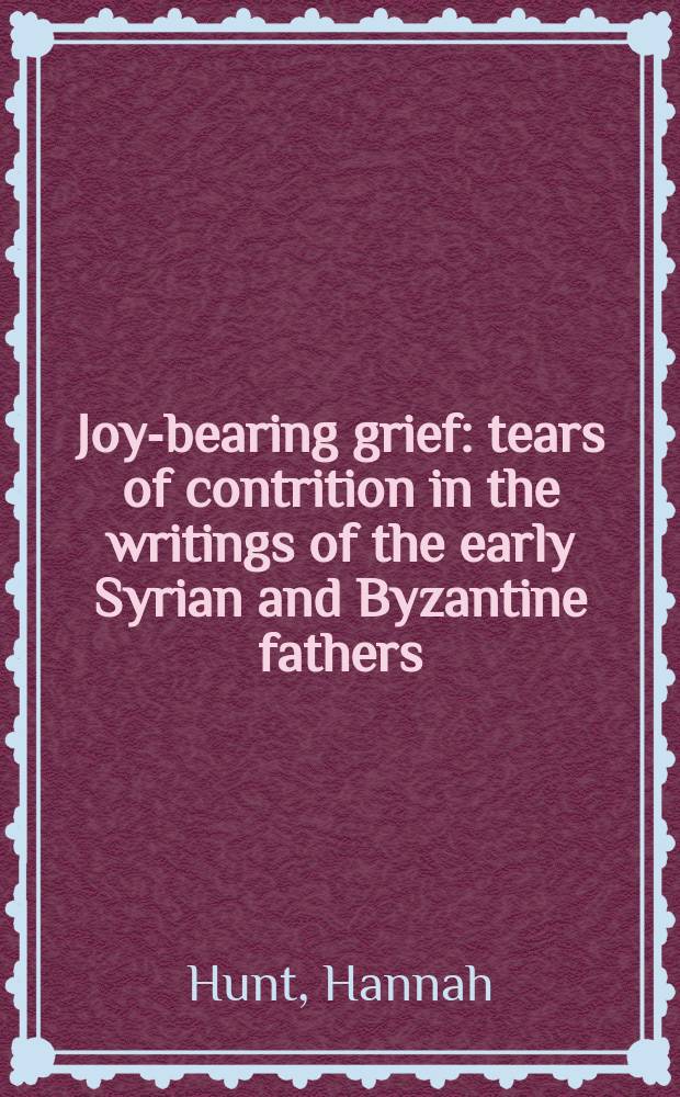 Joy-bearing grief : tears of contrition in the writings of the early Syrian and Byzantine fathers = Радость вынесения скорби: Слезы раскаяния в трудах ранних сирийский и византийских отцов