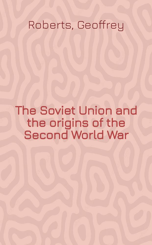 The Soviet Union and the origins of the Second World War : Russo-German relations and the road to war, 1933-1941 = Советский Союз и происхождение Второй мировой войны: Русско-германские отношения и дорога к войне 1933 - 1941