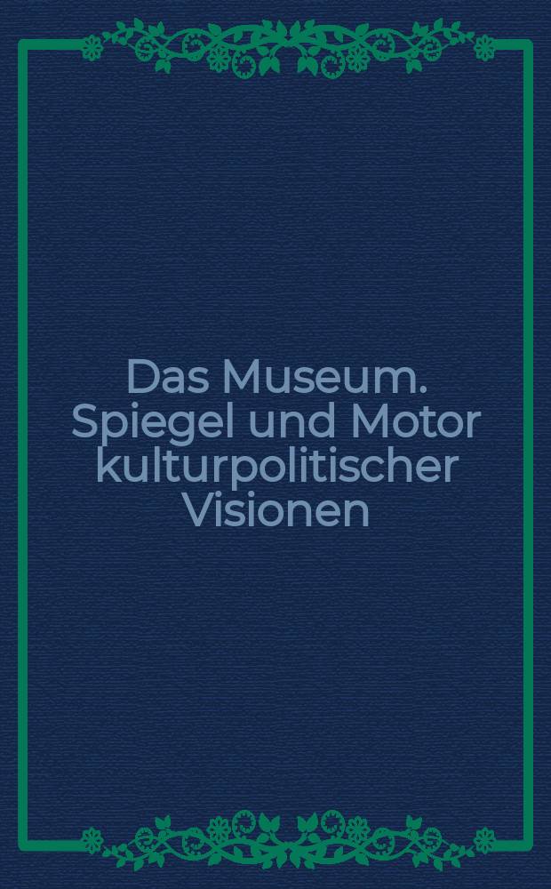 Das Museum. Spiegel und Motor kulturpolitischer Visionen = The Museum. Mirror and motivator of cultural-political visions : 1903-2003 : 100 Jahre Österreichische Galerie Belvedere : Konferenzband zum gleichnamigen Symposium : anlässlich des 100-jährigen Bestandes des Museums Wien, 16. bis 19. Oktober 2003 = Музей.Зеркало и двигатель культурно-политического видения
