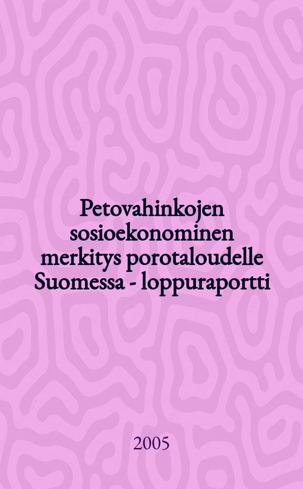 Petovahinkojen sosioekonominen merkitys porotaloudelle Suomessa - loppuraportti = Социально-экономическое значение загрязнения для оленеводческого хозяйства Финляндии-заключительный доклад