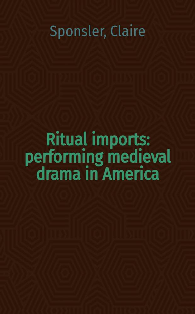 Ritual imports : performing medieval drama in America = Ритуальная интермедия: драматическое представление в средневековой Америке