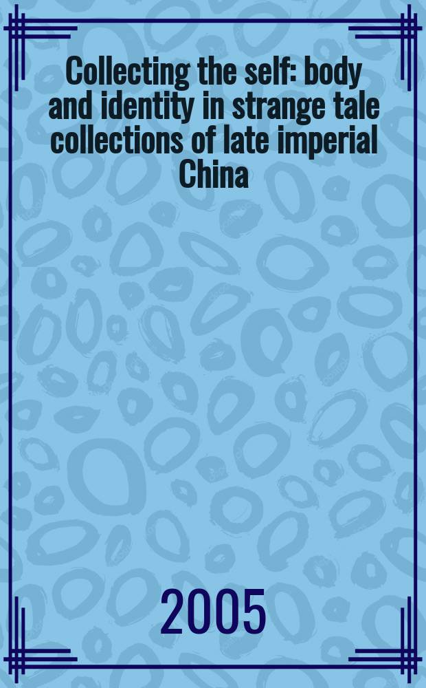 Collecting the self : body and identity in strange tale collections of late imperial China = Собрания,посвященные изучению самого себя(совокупности свойств человека)