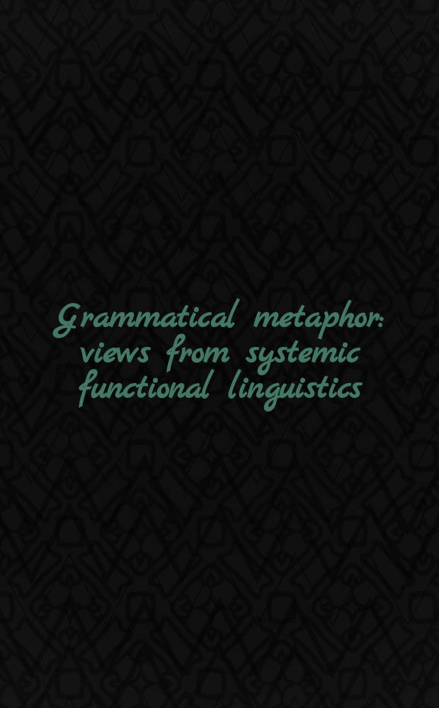 Grammatical metaphor : views from systemic functional linguistics = Грамматическая метафора