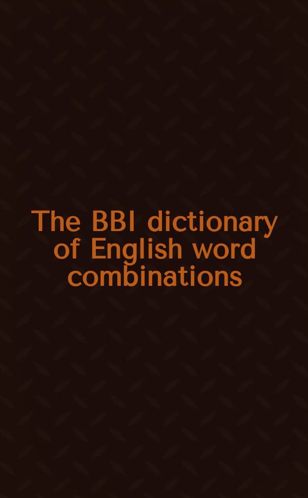 The BBI dictionary of English word combinations = Словарь Бенсон-Бенсон-Ильсон английских словосочетаний