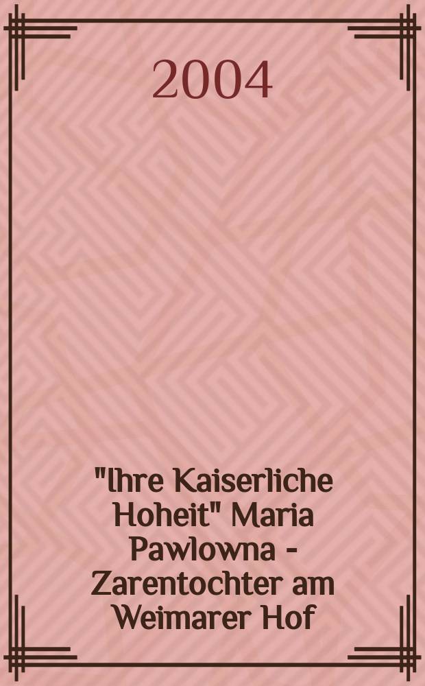 "Ihre Kaiserliche Hoheit" Maria Pawlowna - Zarentochter am Weimarer Hof : Katalog und CD-R zur Ausstellung im Weimarer Schloβmuseum 20. Juni bis 26. September 2004 = Мария Павловна: дочь царя при Веймарском дворе: Каталог и CD-R к выставке в Веймарском замке-музее
