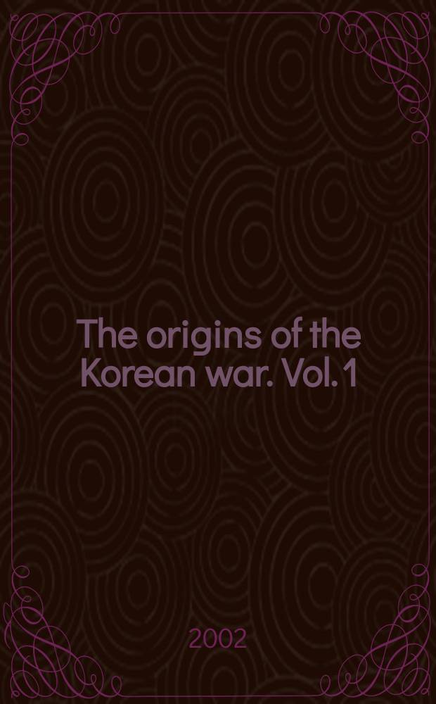 The origins of the Korean war. Vol. 1 : Liberation and the emergence of separate regimes, 1945-1947 = Свобода и появление сепаратных режимов, 1945-1947