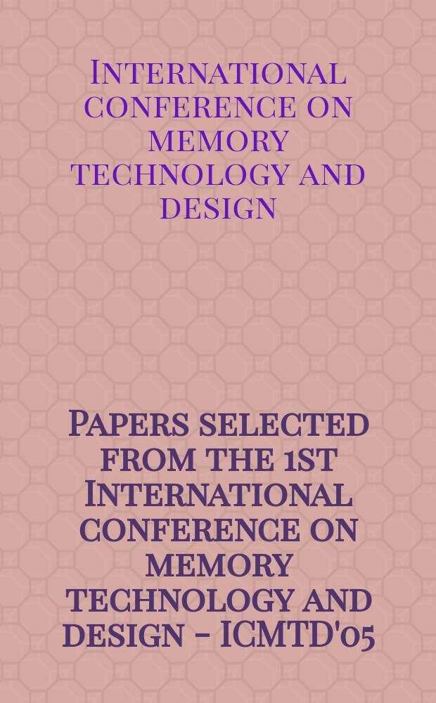Papers selected from the 1st International conference on memory technology and design - ICMTD'05 : held at the Giens Peninsula, France, from 21 to 24 May 2005