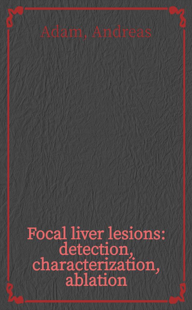 Focal liver lesions : detection, characterization, ablation = Очаговые поражения печени. Выявление,характеристика,удаление