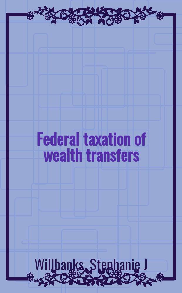 Federal taxation of wealth transfers : cases and problems = Федеральное налогообложение в случае перехода материальных ценностей