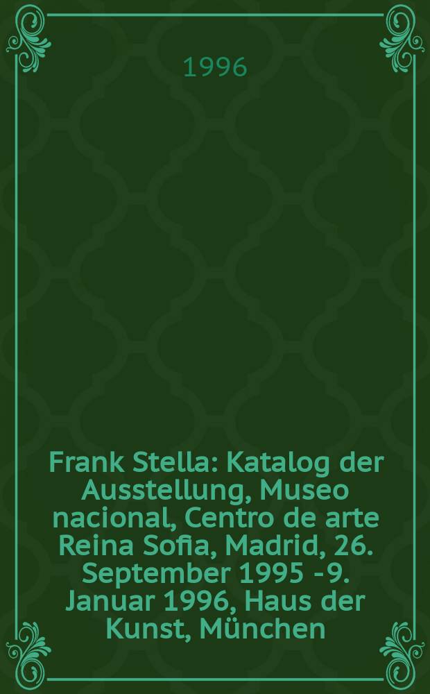 Frank Stella : Katalog der Ausstellung, Museo nacional, Centro de arte Reina Sofia, Madrid, 26. September 1995 - 9. Januar 1996, Haus der Kunst, München, 10. Februar - 21. April 1996 = Фрэнк Стелла
