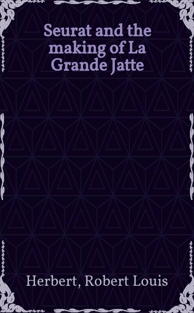 Seurat and the making of La Grande Jatte : published in conjunction with the Exhibition, presented at the Art institute of Chicago from June 16 to September 19, 2004 = Сера и создание Гранд Жат