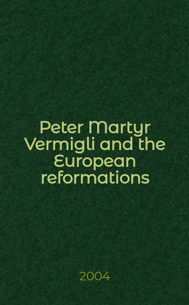 Peter Martyr Vermigli and the European reformations: semper reformanda : based on the papers presented at the Sixteenth century studies conference, St. Louis, 1999 = Петр Мартир Вермигли и европейская Реформация
