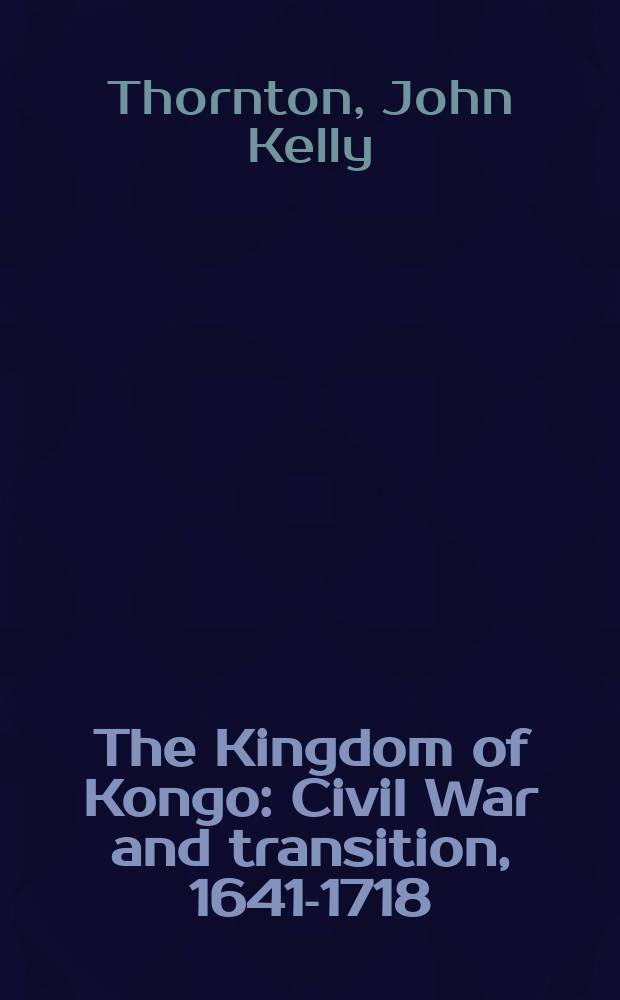 The Kingdom of Kongo : Civil War and transition, 1641-1718 = Королевство Конго