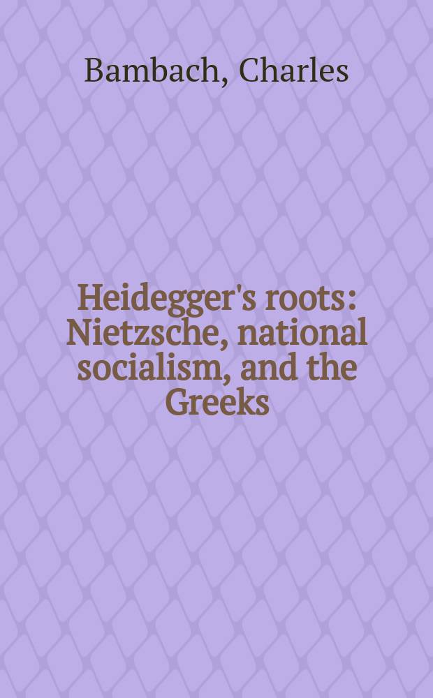 Heidegger's roots : Nietzsche, national socialism, and the Greeks = Корни учения Хайдеггера. Ницше, народный социализм и греческий