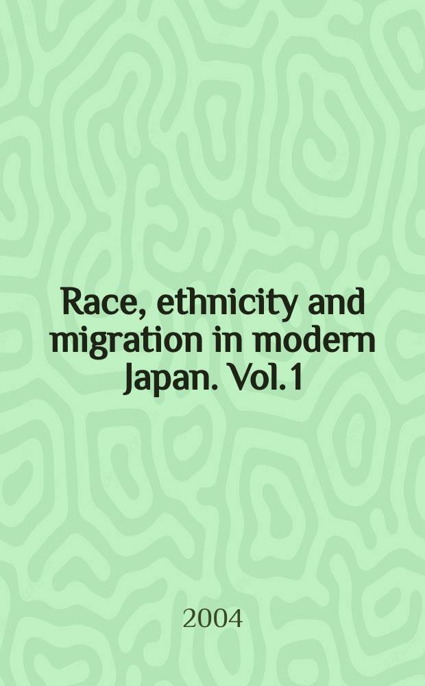 Race, ethnicity and migration in modern Japan. Vol. 1 : Race, ethnicity and culture in modern Japan
