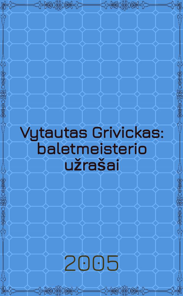 Vytautas Grivickas: baletmeisterio užra&scaron;ai = Витаутас Гривицкас: записки балетмейстера