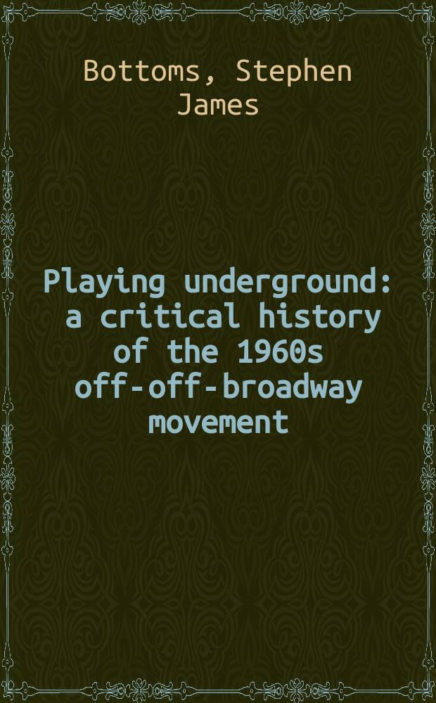 Playing underground : a critical history of the 1960s off-off-broadway movement = Критическая история внебродвейского движения 60-х годов