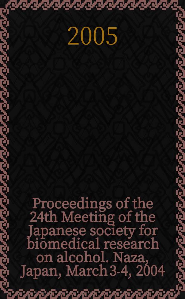 Proceedings of the 24th Meeting of the Japanese society for biomedical research on alcohol. Naza, Japan, March 3-4, 2004 = Материалы 24-го съезда Японского Общества биомедицинских исследований алкоголя.
